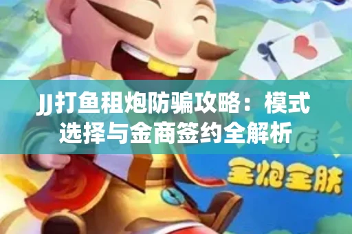 JJ打鱼租炮防骗攻略：模式选择与金商签约全解析