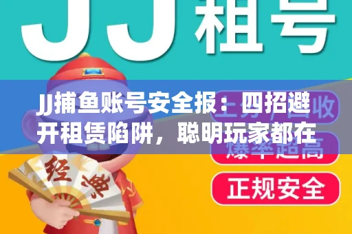 JJ捕鱼账号安全报：四招避开租赁陷阱，聪明玩家都在做
