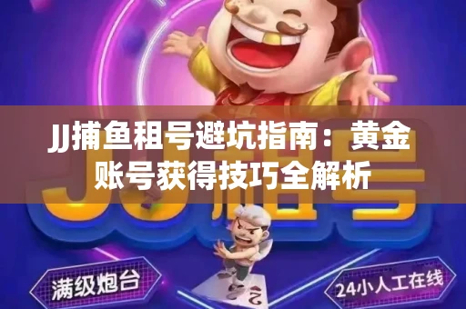 JJ捕鱼租号避坑指南：黄金账号获得技巧全解析