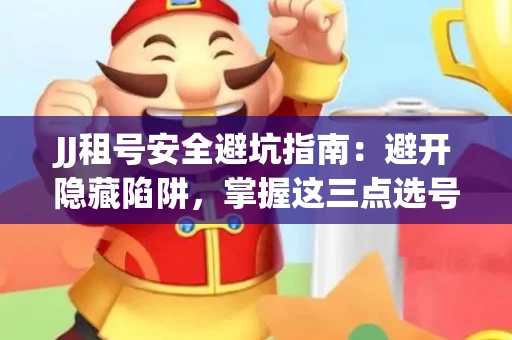 JJ租号安全避坑指南：避开隐藏陷阱，掌握这三点选号秘诀